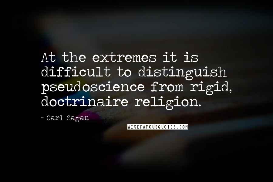 Carl Sagan Quotes: At the extremes it is difficult to distinguish pseudoscience from rigid, doctrinaire religion.