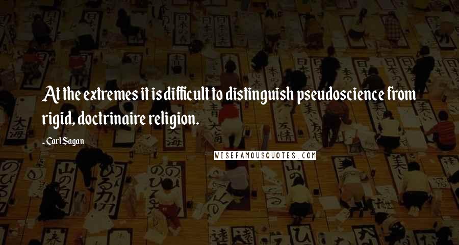 Carl Sagan Quotes: At the extremes it is difficult to distinguish pseudoscience from rigid, doctrinaire religion.