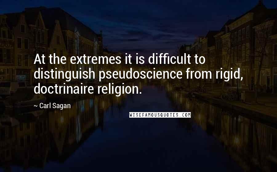 Carl Sagan Quotes: At the extremes it is difficult to distinguish pseudoscience from rigid, doctrinaire religion.