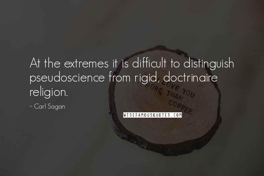 Carl Sagan Quotes: At the extremes it is difficult to distinguish pseudoscience from rigid, doctrinaire religion.