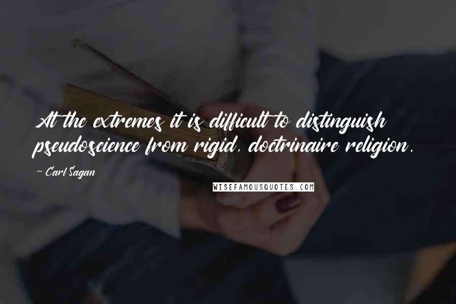 Carl Sagan Quotes: At the extremes it is difficult to distinguish pseudoscience from rigid, doctrinaire religion.