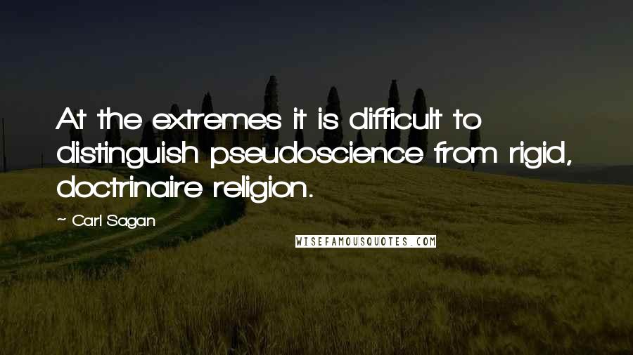 Carl Sagan Quotes: At the extremes it is difficult to distinguish pseudoscience from rigid, doctrinaire religion.