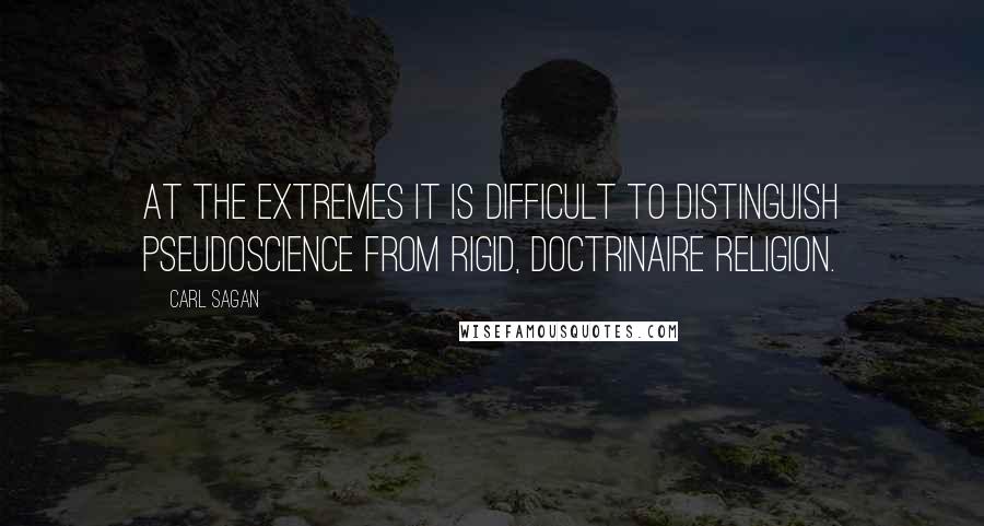 Carl Sagan Quotes: At the extremes it is difficult to distinguish pseudoscience from rigid, doctrinaire religion.