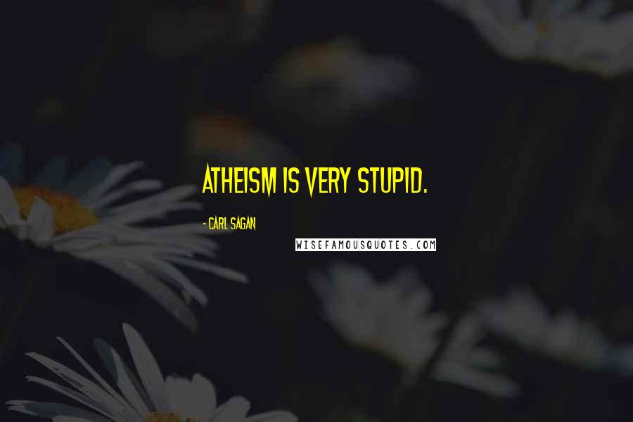 Carl Sagan Quotes: Atheism is very stupid.