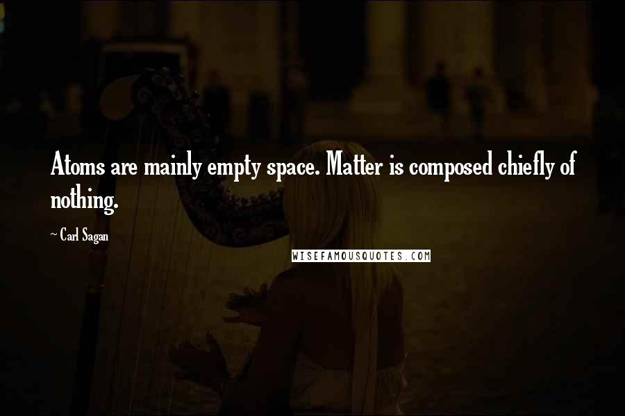 Carl Sagan Quotes: Atoms are mainly empty space. Matter is composed chiefly of nothing.