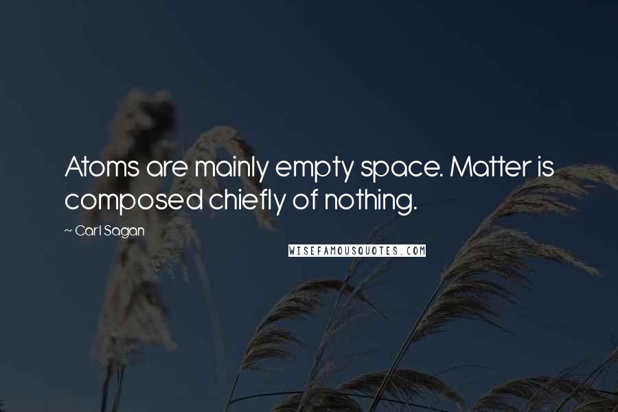 Carl Sagan Quotes: Atoms are mainly empty space. Matter is composed chiefly of nothing.