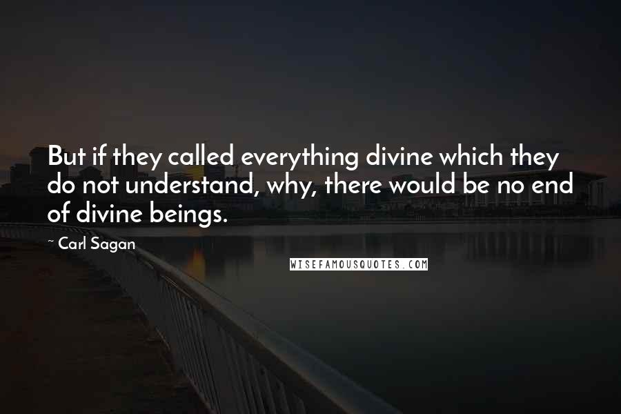 Carl Sagan Quotes: But if they called everything divine which they do not understand, why, there would be no end of divine beings.