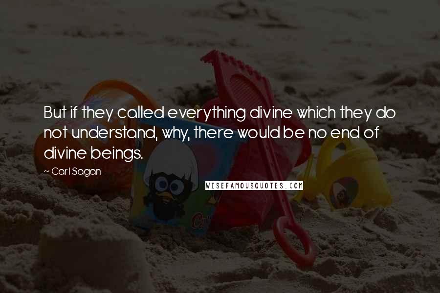 Carl Sagan Quotes: But if they called everything divine which they do not understand, why, there would be no end of divine beings.