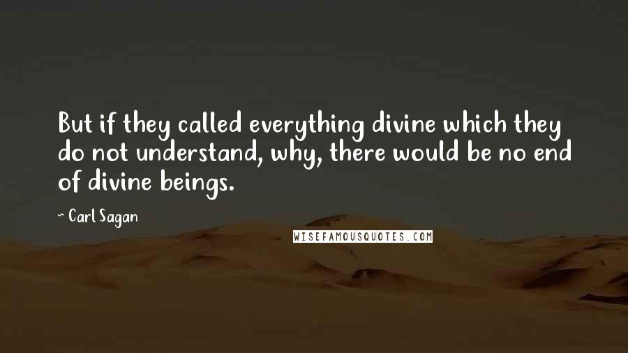 Carl Sagan Quotes: But if they called everything divine which they do not understand, why, there would be no end of divine beings.
