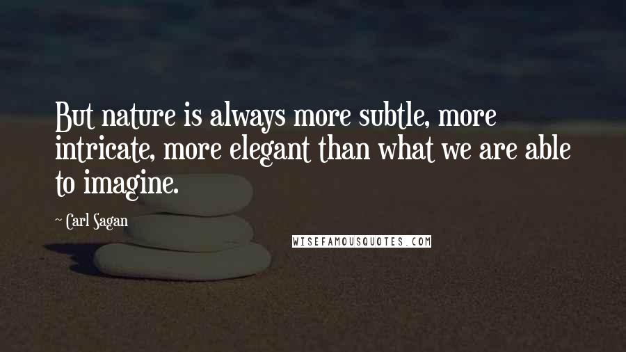 Carl Sagan Quotes: But nature is always more subtle, more intricate, more elegant than what we are able to imagine.
