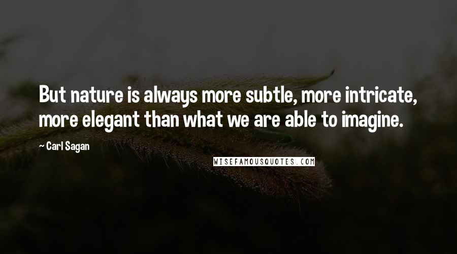 Carl Sagan Quotes: But nature is always more subtle, more intricate, more elegant than what we are able to imagine.