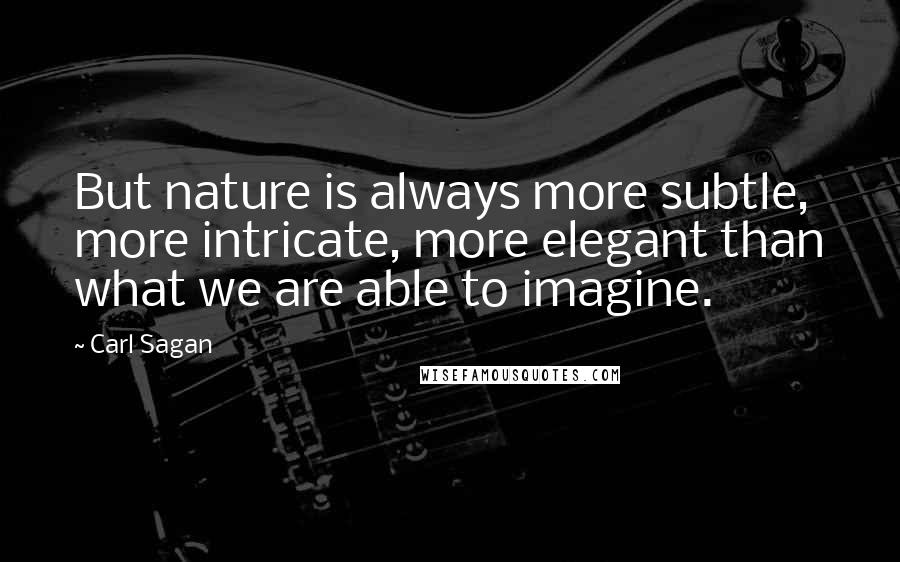 Carl Sagan Quotes: But nature is always more subtle, more intricate, more elegant than what we are able to imagine.