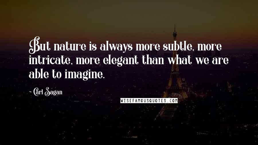 Carl Sagan Quotes: But nature is always more subtle, more intricate, more elegant than what we are able to imagine.