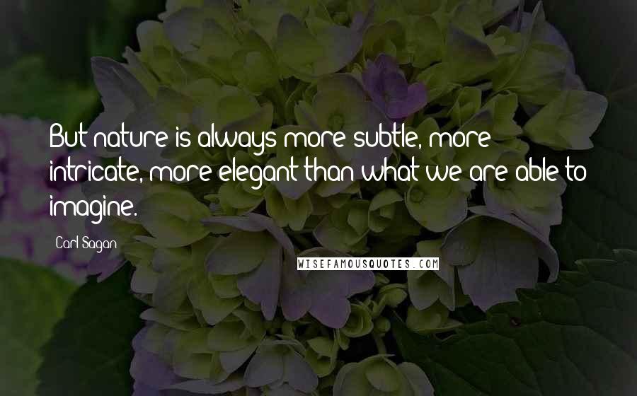 Carl Sagan Quotes: But nature is always more subtle, more intricate, more elegant than what we are able to imagine.