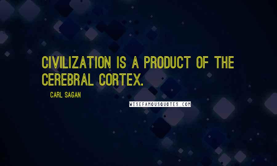 Carl Sagan Quotes: Civilization is a product of the cerebral cortex.