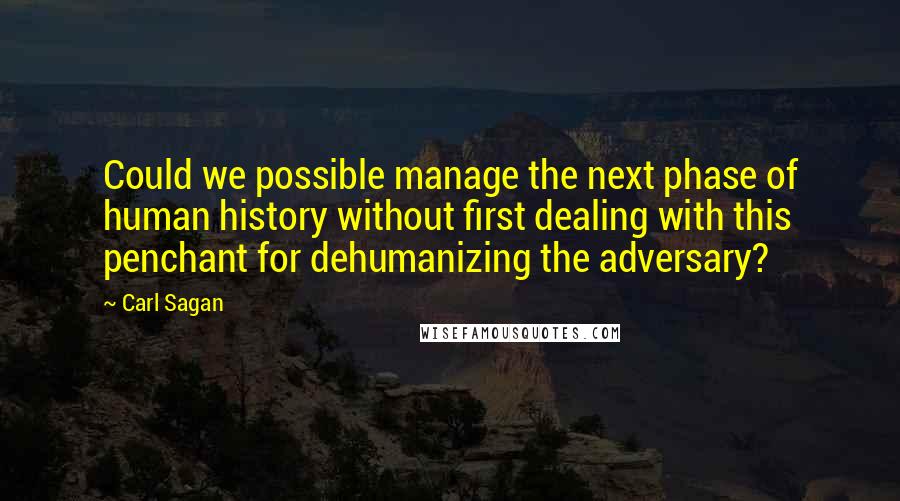 Carl Sagan Quotes: Could we possible manage the next phase of human history without first dealing with this penchant for dehumanizing the adversary?