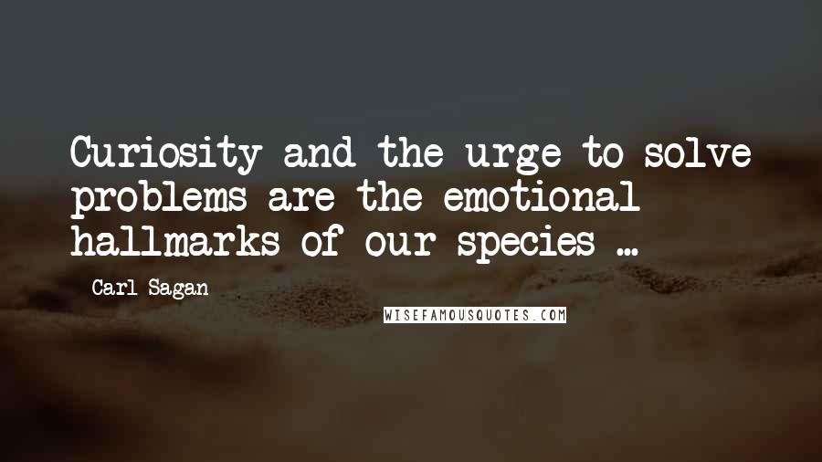 Carl Sagan Quotes: Curiosity and the urge to solve problems are the emotional hallmarks of our species ...