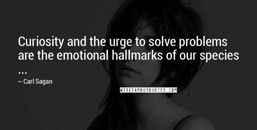 Carl Sagan Quotes: Curiosity and the urge to solve problems are the emotional hallmarks of our species ...