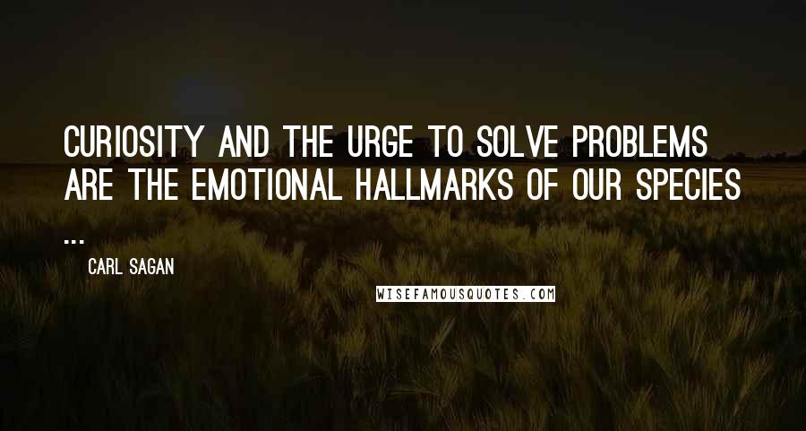 Carl Sagan Quotes: Curiosity and the urge to solve problems are the emotional hallmarks of our species ...