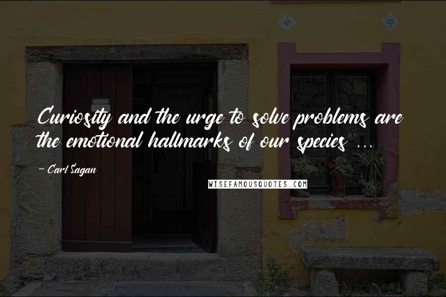 Carl Sagan Quotes: Curiosity and the urge to solve problems are the emotional hallmarks of our species ...