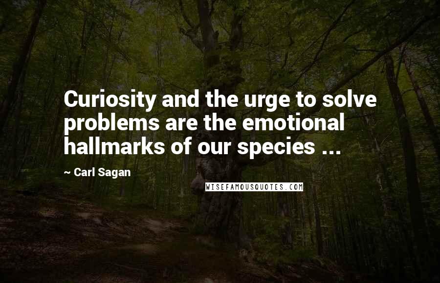 Carl Sagan Quotes: Curiosity and the urge to solve problems are the emotional hallmarks of our species ...