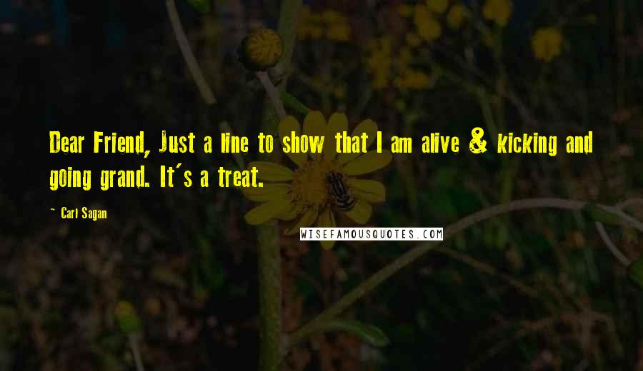 Carl Sagan Quotes: Dear Friend, Just a line to show that I am alive & kicking and going grand. It's a treat.