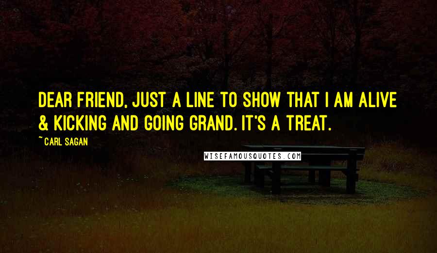 Carl Sagan Quotes: Dear Friend, Just a line to show that I am alive & kicking and going grand. It's a treat.