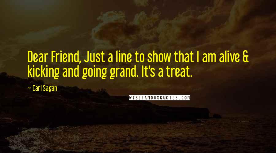 Carl Sagan Quotes: Dear Friend, Just a line to show that I am alive & kicking and going grand. It's a treat.