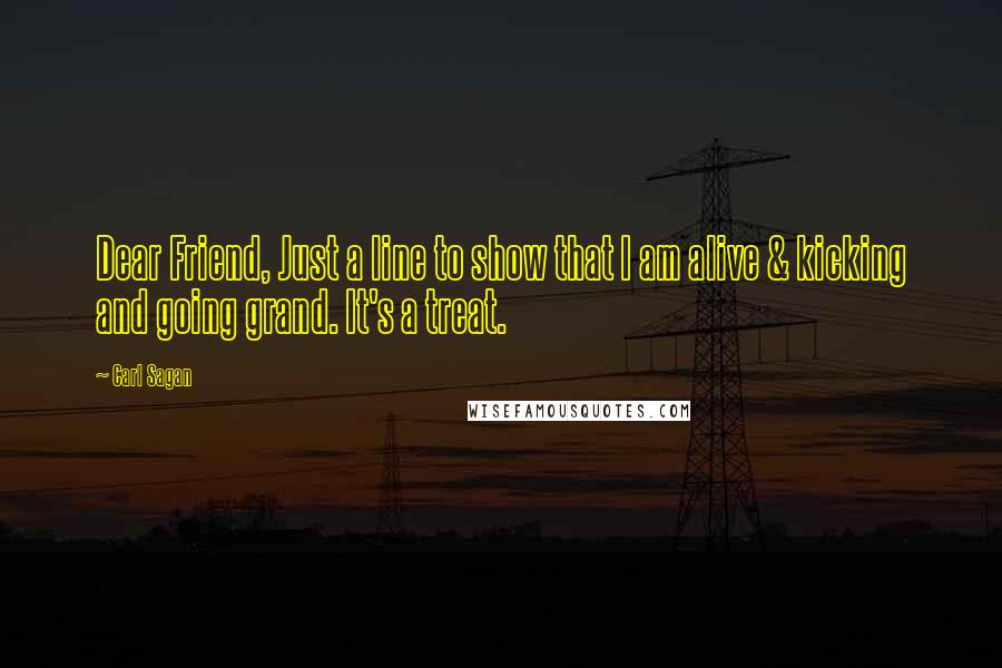 Carl Sagan Quotes: Dear Friend, Just a line to show that I am alive & kicking and going grand. It's a treat.