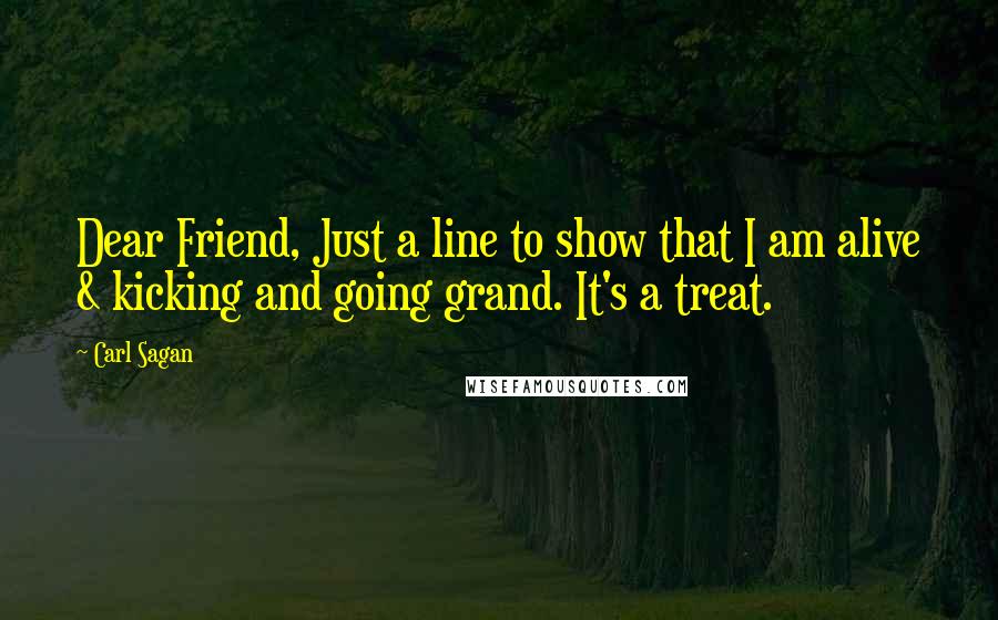 Carl Sagan Quotes: Dear Friend, Just a line to show that I am alive & kicking and going grand. It's a treat.