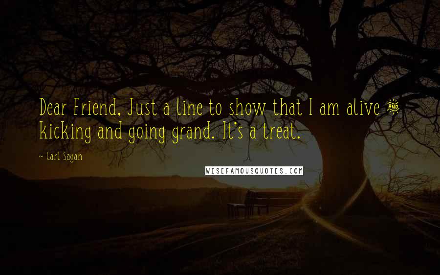 Carl Sagan Quotes: Dear Friend, Just a line to show that I am alive & kicking and going grand. It's a treat.