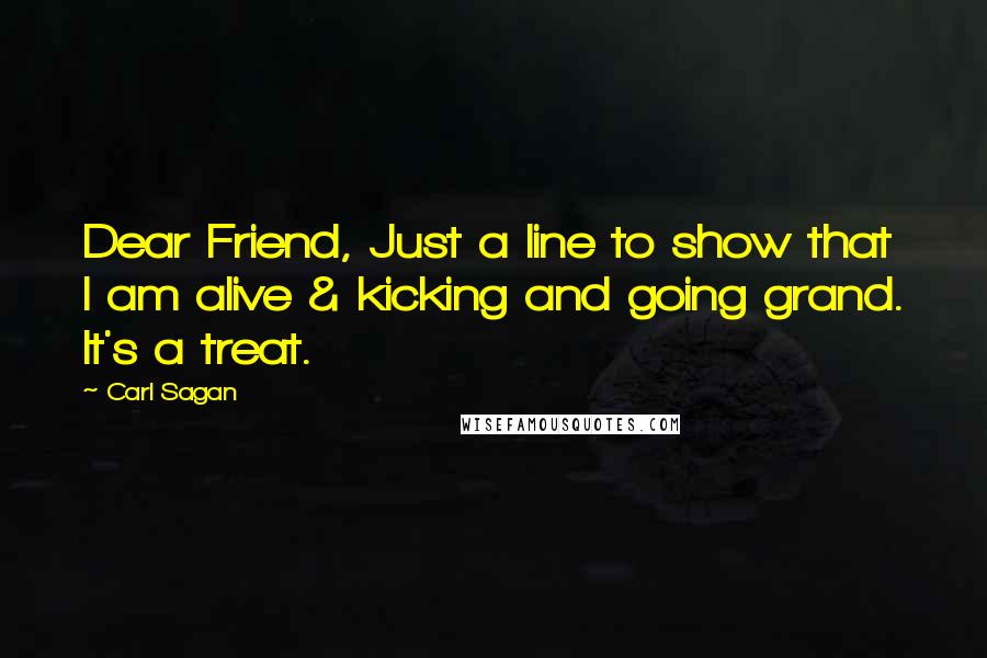 Carl Sagan Quotes: Dear Friend, Just a line to show that I am alive & kicking and going grand. It's a treat.