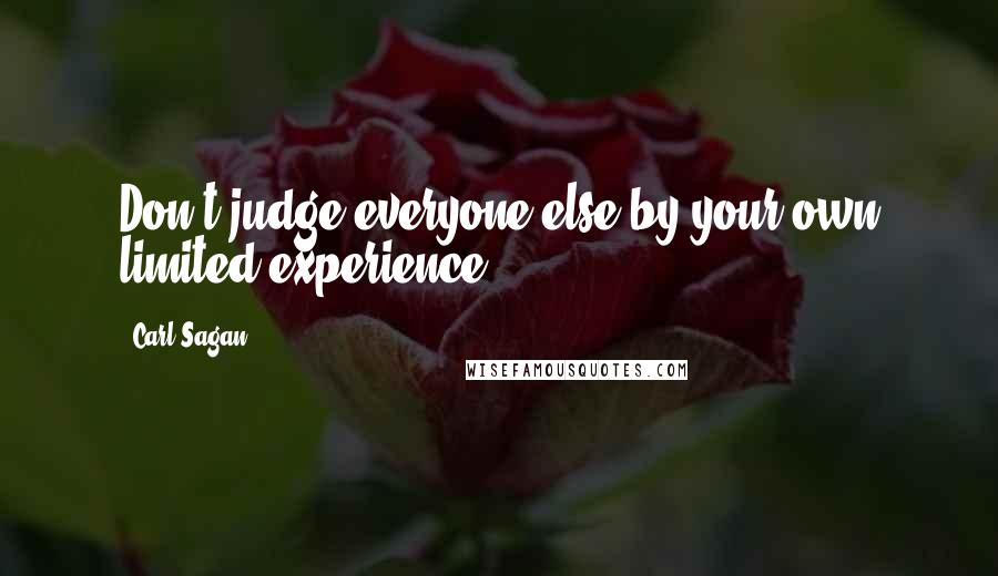 Carl Sagan Quotes: Don't judge everyone else by your own limited experience.