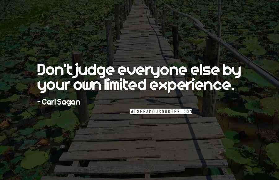 Carl Sagan Quotes: Don't judge everyone else by your own limited experience.