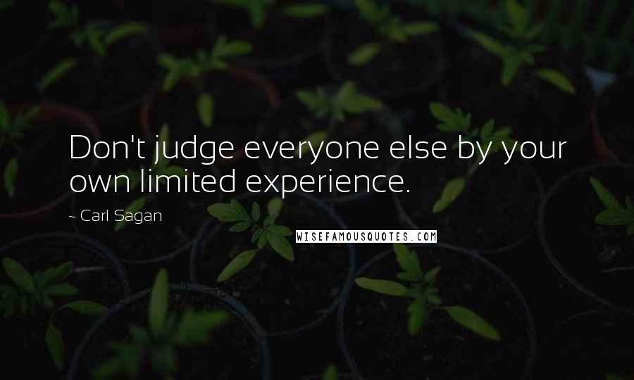 Carl Sagan Quotes: Don't judge everyone else by your own limited experience.