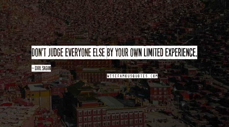 Carl Sagan Quotes: Don't judge everyone else by your own limited experience.