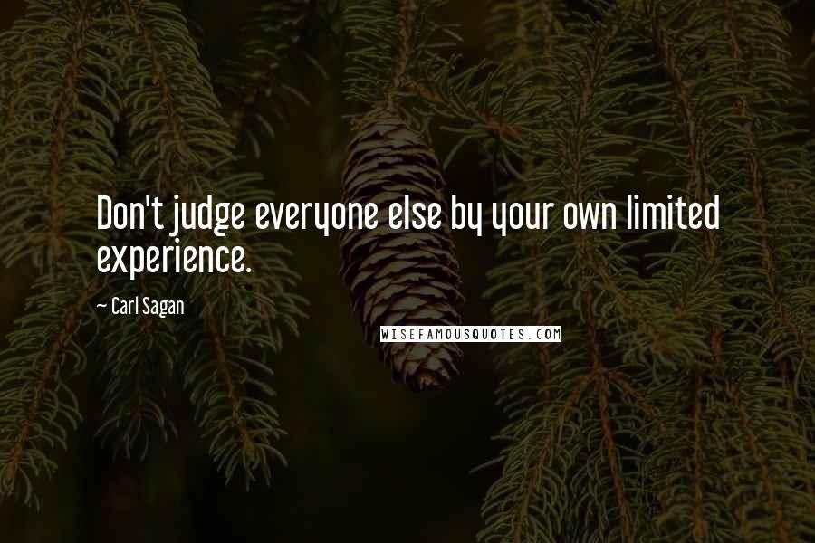 Carl Sagan Quotes: Don't judge everyone else by your own limited experience.