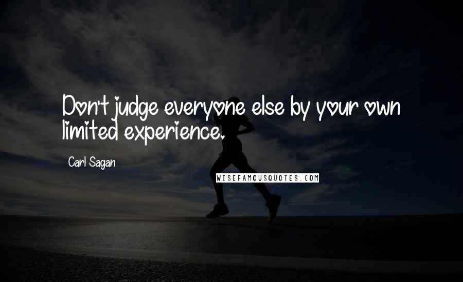 Carl Sagan Quotes: Don't judge everyone else by your own limited experience.