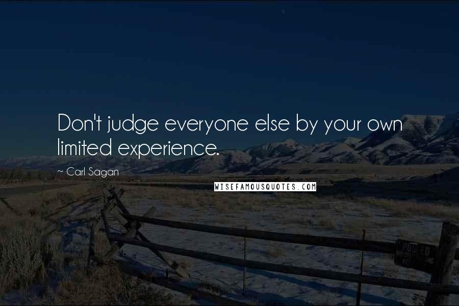 Carl Sagan Quotes: Don't judge everyone else by your own limited experience.