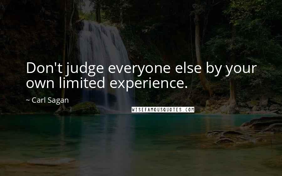 Carl Sagan Quotes: Don't judge everyone else by your own limited experience.