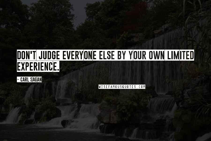 Carl Sagan Quotes: Don't judge everyone else by your own limited experience.