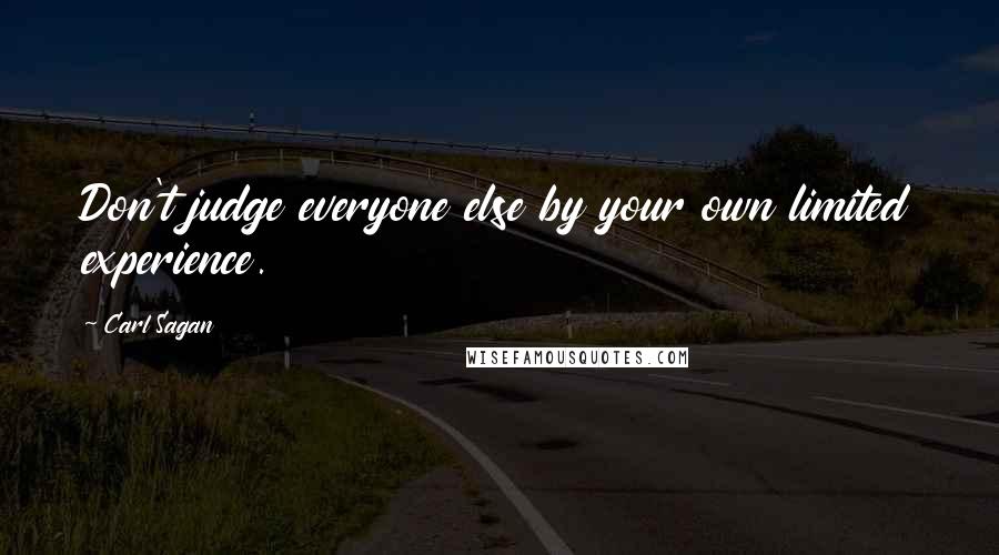 Carl Sagan Quotes: Don't judge everyone else by your own limited experience.
