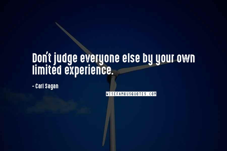 Carl Sagan Quotes: Don't judge everyone else by your own limited experience.