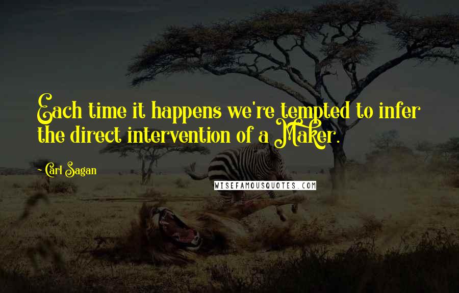 Carl Sagan Quotes: Each time it happens we're tempted to infer the direct intervention of a Maker.