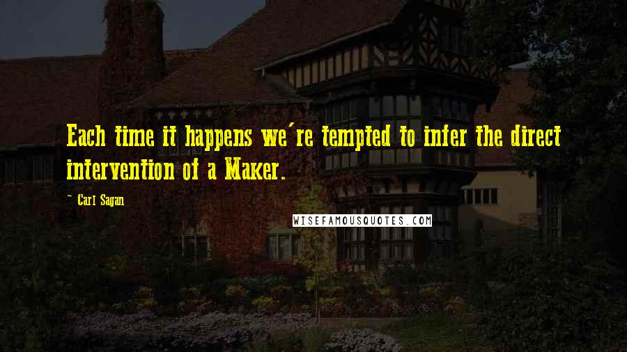Carl Sagan Quotes: Each time it happens we're tempted to infer the direct intervention of a Maker.