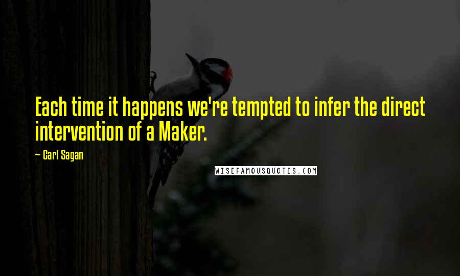 Carl Sagan Quotes: Each time it happens we're tempted to infer the direct intervention of a Maker.