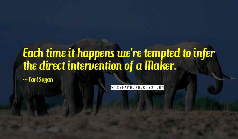 Carl Sagan Quotes: Each time it happens we're tempted to infer the direct intervention of a Maker.