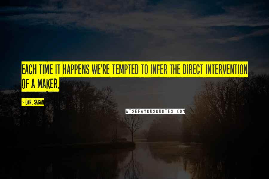 Carl Sagan Quotes: Each time it happens we're tempted to infer the direct intervention of a Maker.