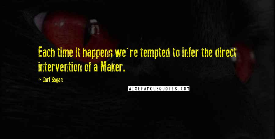 Carl Sagan Quotes: Each time it happens we're tempted to infer the direct intervention of a Maker.