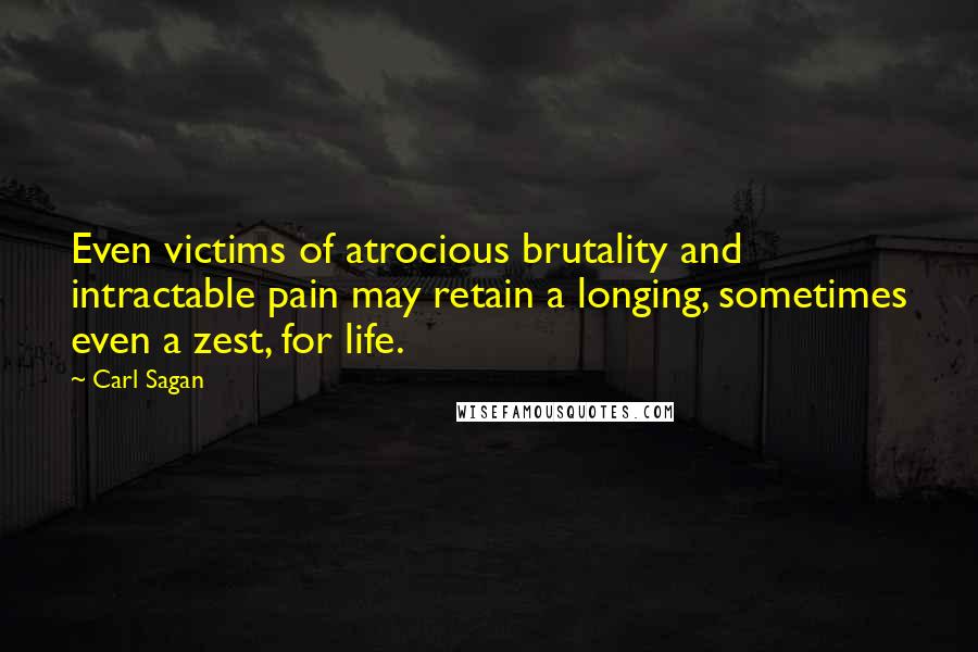 Carl Sagan Quotes: Even victims of atrocious brutality and intractable pain may retain a longing, sometimes even a zest, for life.